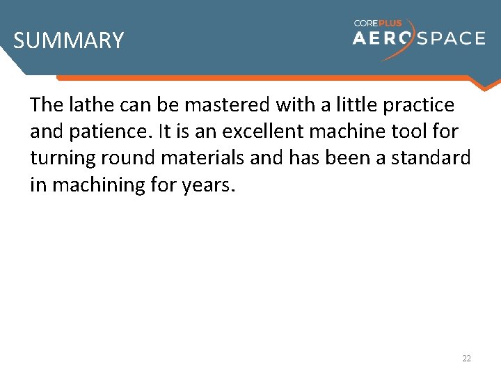 SUMMARY The lathe can be mastered with a little practice and patience. It is