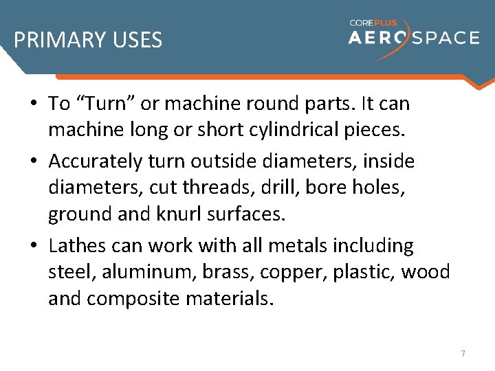 PRIMARY USES • To “Turn” or machine round parts. It can machine long or