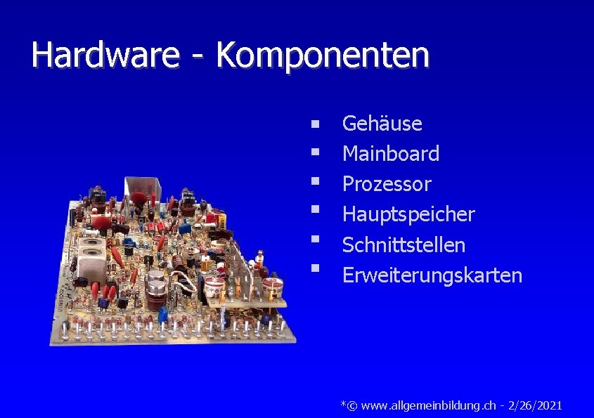 Hardware - Komponenten Gehäuse Mainboard Prozessor Hauptspeicher Schnittstellen Erweiterungskarten *© www. allgemeinbildung. ch -