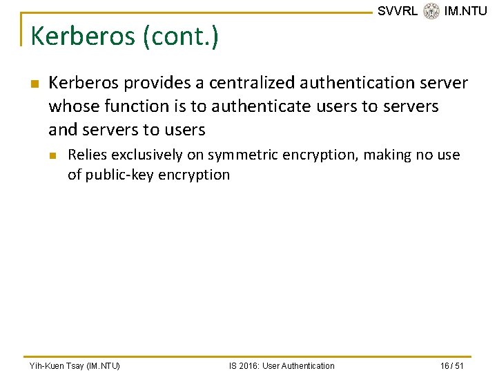 SVVRL @ IM. NTU Kerberos (cont. ) n Kerberos provides a centralized authentication server