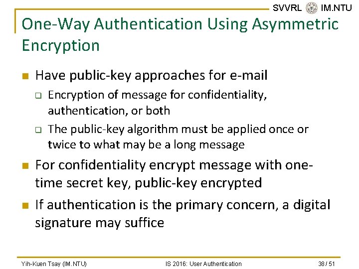 SVVRL @ IM. NTU One-Way Authentication Using Asymmetric Encryption n Have public-key approaches for