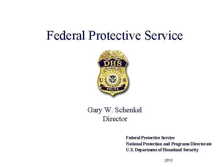 Federal Protective Service Gary W. Schenkel Director Federal Protective Service National Protection and Programs