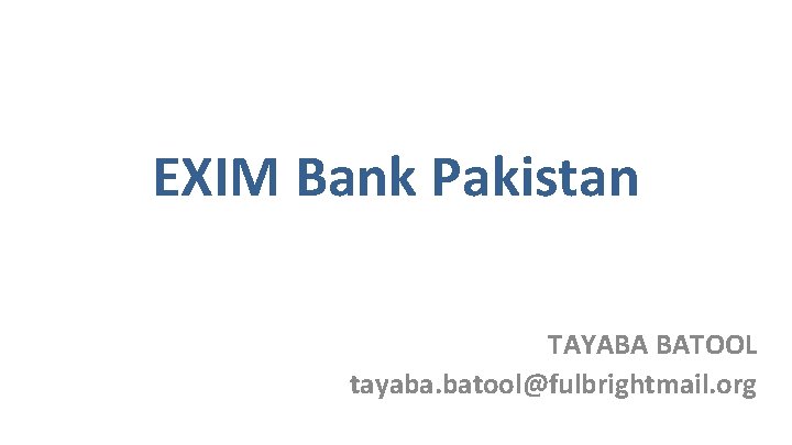 EXIM Bank Pakistan TAYABA BATOOL tayaba. batool@fulbrightmail. org 