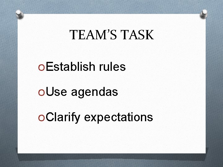 TEAM’S TASK OEstablish rules OUse agendas OClarify expectations 