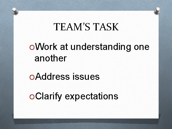 TEAM’S TASK OWork at understanding one another OAddress issues OClarify expectations 