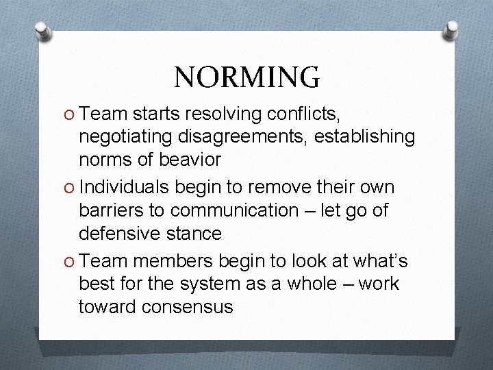 NORMING O Team starts resolving conflicts, negotiating disagreements, establishing norms of beavior O Individuals