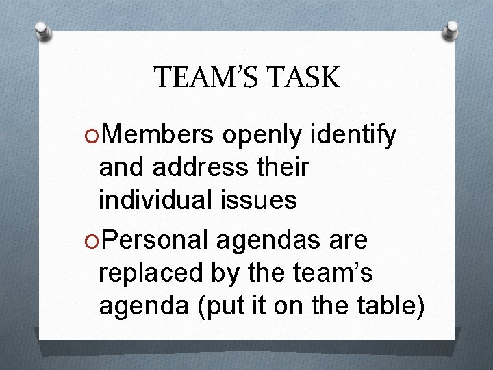 TEAM’S TASK OMembers openly identify and address their individual issues OPersonal agendas are replaced