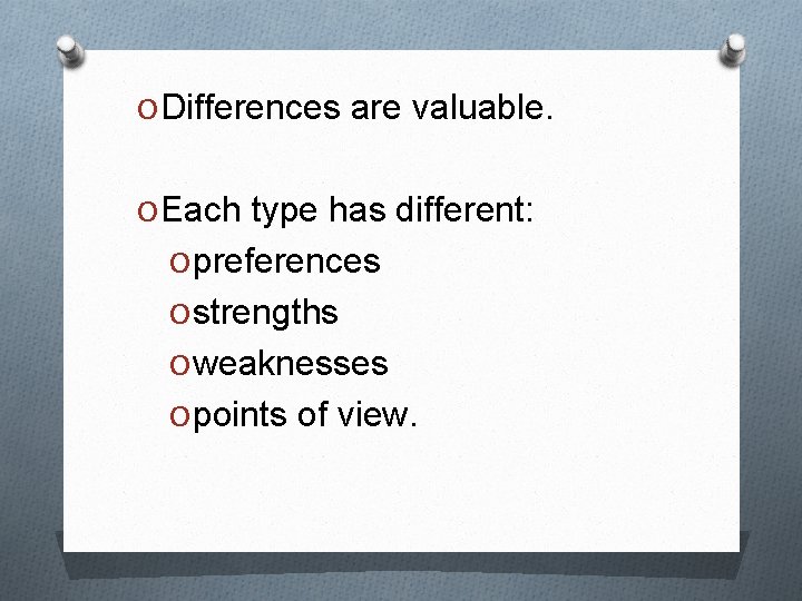 O Differences are valuable. O Each type has different: O preferences O strengths O