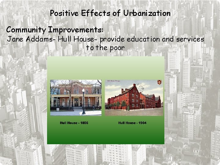 Positive Effects of Urbanization Community Improvements: Jane Addams- Hull House- provide education and services