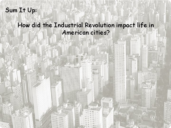 Sum It Up: How did the Industrial Revolution impact life in American cities? 