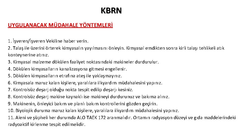 KBRN UYGULANACAK MÜDAHALE YÖNTEMLERİ 1. İşveren/İşveren Vekiline haber verin. 2. Talaş ile üzerini örterek KBRN UYGULANACAK MÜDAHALE YÖNTEMLERİ 1. İşveren/İşveren Vekiline haber verin. 2. Talaş ile üzerini örterek