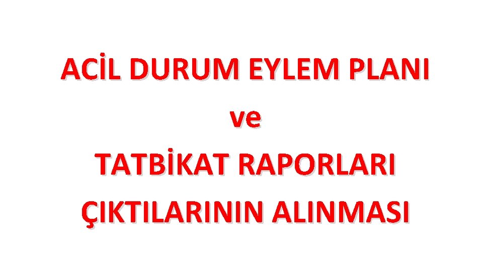 ACİL DURUM EYLEM PLANI ve TATBİKAT RAPORLARI ÇIKTILARININ ALINMASI ACİL DURUM EYLEM PLANI ve TATBİKAT RAPORLARI ÇIKTILARININ ALINMASI