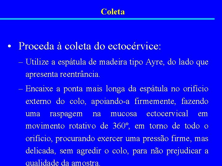 Coleta • Proceda à coleta do ectocérvice: – Utilize a espátula de madeira tipo