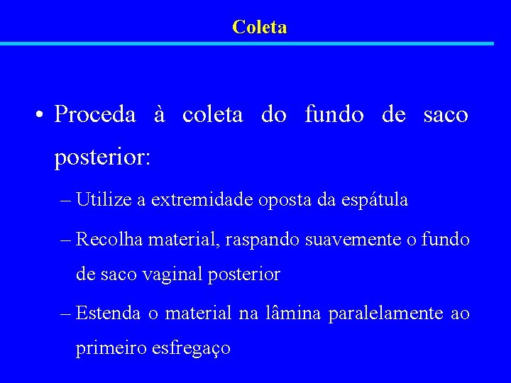 Coleta • Proceda à coleta do fundo de saco posterior: – Utilize a extremidade