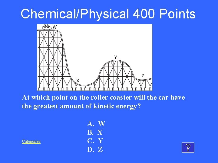 Chemical/Physical 400 Points At which point on the roller coaster will the car have