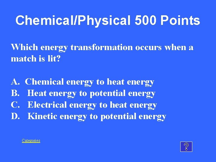 Chemical/Physical 500 Points Which energy transformation occurs when a match is lit? A. Chemical