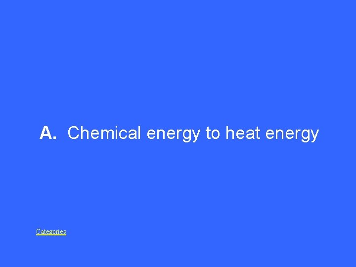 A. Chemical energy to heat energy Categories 