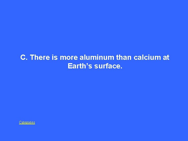 C. There is more aluminum than calcium at Earth’s surface. Categories 