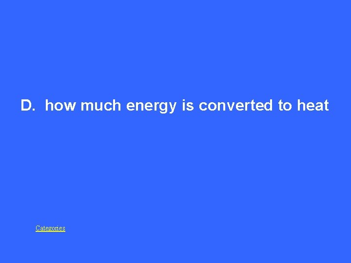  D. how much energy is converted to heat Categories 