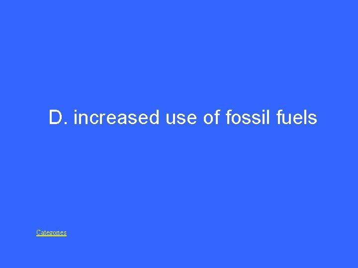 D. increased use of fossil fuels Categories 