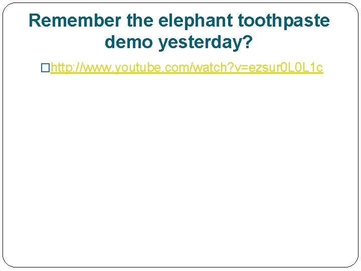 Remember the elephant toothpaste demo yesterday? �http: //www. youtube. com/watch? v=ezsur 0 L 0