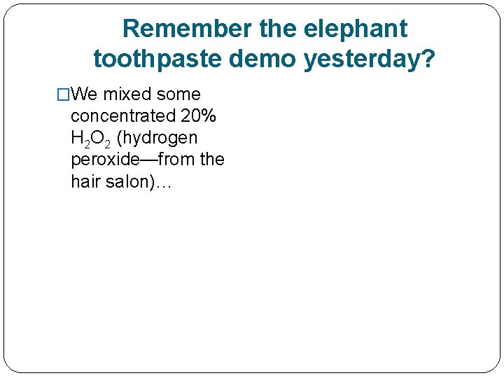 Remember the elephant toothpaste demo yesterday? �We mixed some concentrated 20% H 2 O