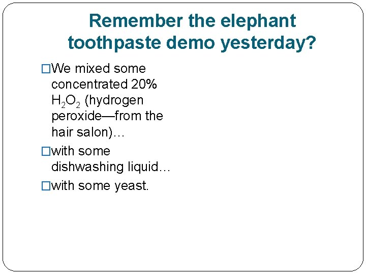 Remember the elephant toothpaste demo yesterday? �We mixed some concentrated 20% H 2 O