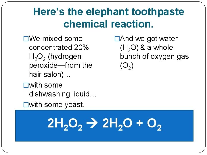 Here’s the elephant toothpaste chemical reaction. �We mixed some concentrated 20% H 2 O