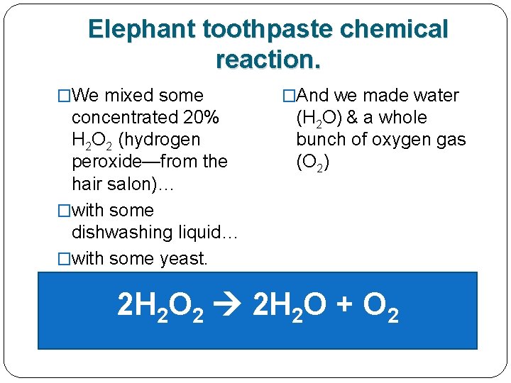 Elephant toothpaste chemical reaction. �We mixed some concentrated 20% H 2 O 2 (hydrogen