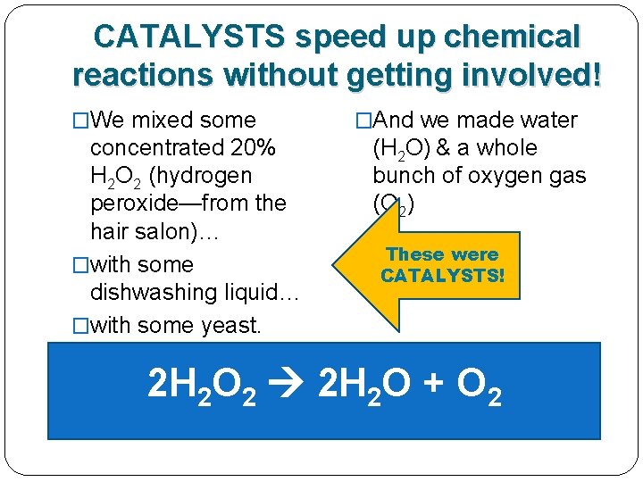 CATALYSTS speed up chemical reactions without getting involved! �We mixed some concentrated 20% H