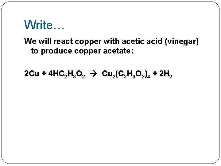 Write… We will react copper with acetic acid (vinegar) to produce copper acetate: 2