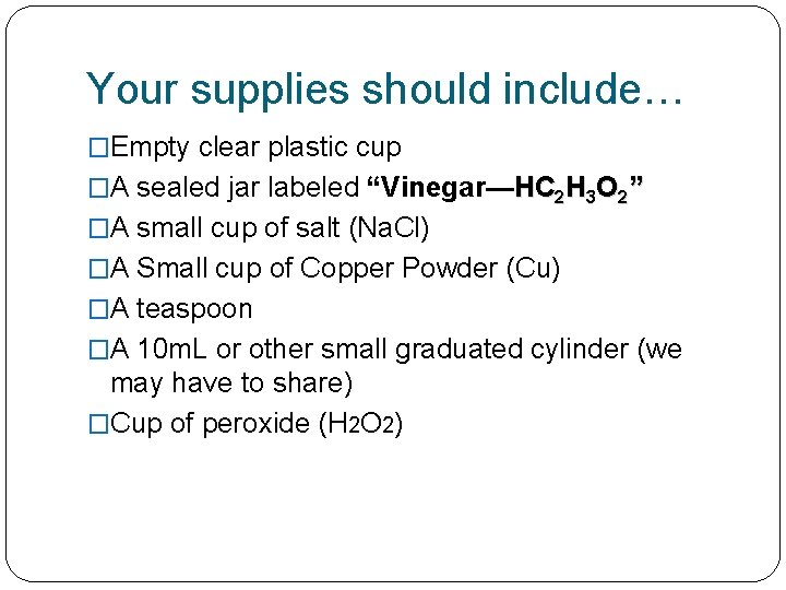 Your supplies should include… �Empty clear plastic cup �A sealed jar labeled “Vinegar—HC 2