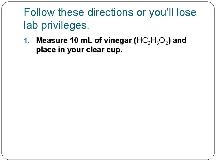 Follow these directions or you’ll lose lab privileges. 1. Measure 10 m. L of