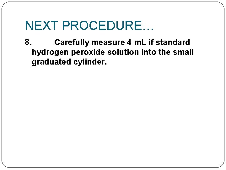 NEXT PROCEDURE… 8. Carefully measure 4 m. L if standard hydrogen peroxide solution into