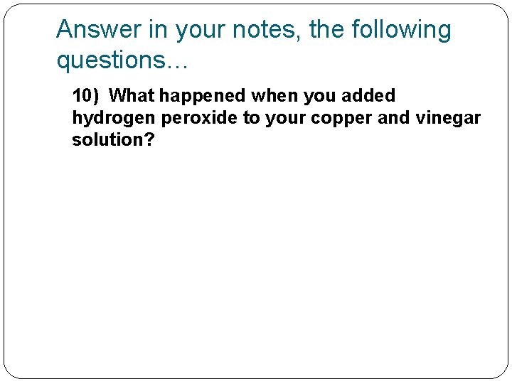 Answer in your notes, the following questions… 10) What happened when you added hydrogen