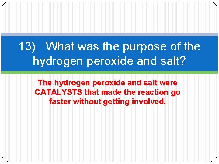 13) What was the purpose of the hydrogen peroxide and salt? The hydrogen peroxide