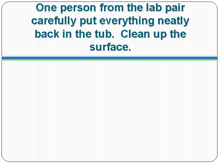 One person from the lab pair carefully put everything neatly back in the tub.