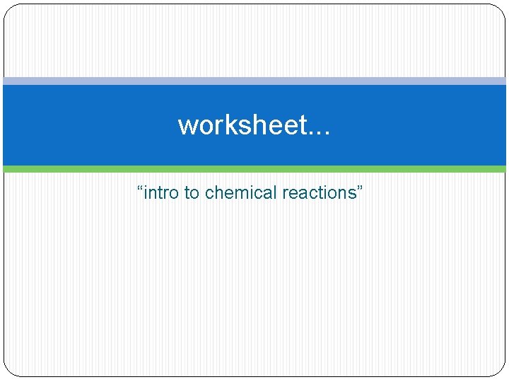 worksheet. . . “intro to chemical reactions” 