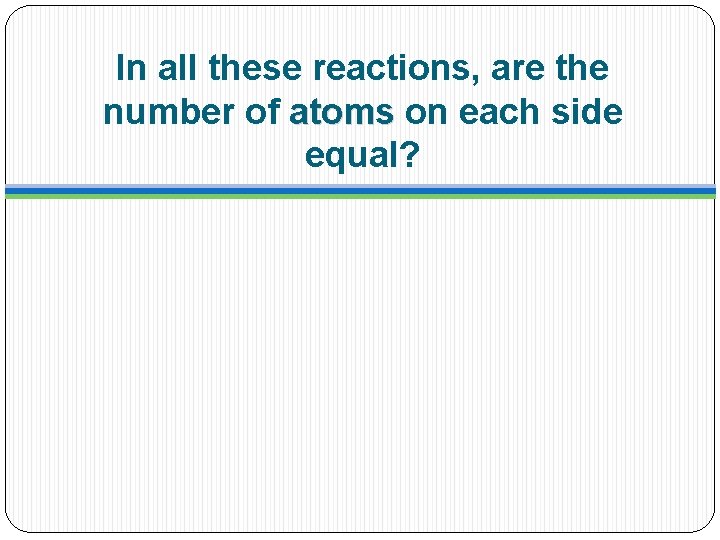 In all these reactions, are the number of atoms on each side equal? 