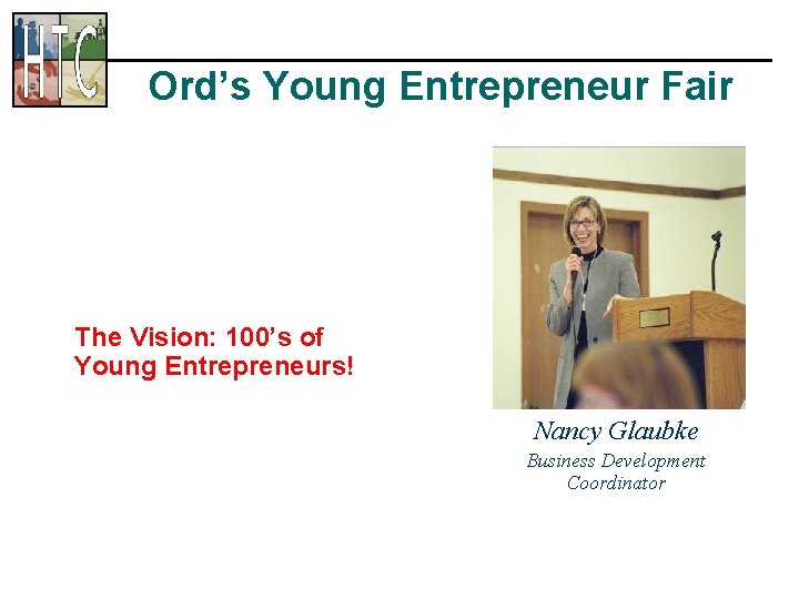 Ord’s Young Entrepreneur Fair The Vision: 100’s of Young Entrepreneurs! Nancy Glaubke Business Development