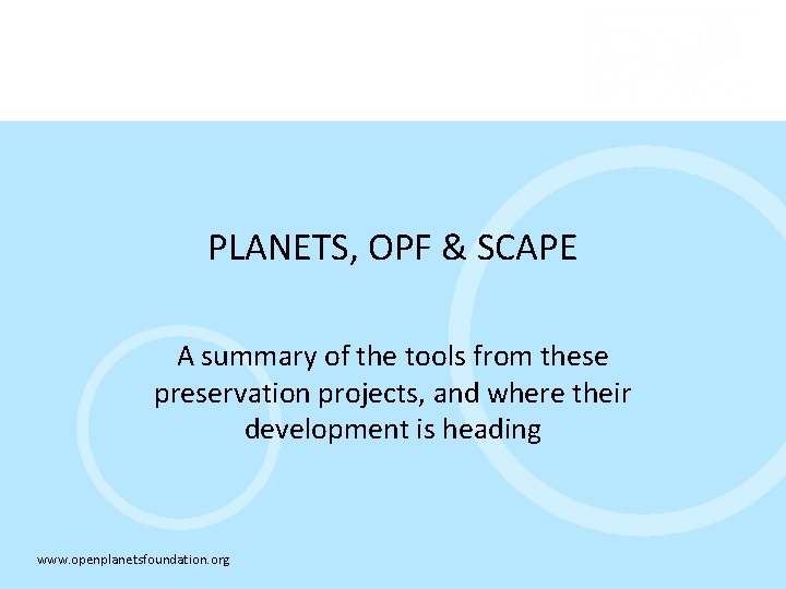 PLANETS, OPF & SCAPE A summary of the tools from these preservation projects, and