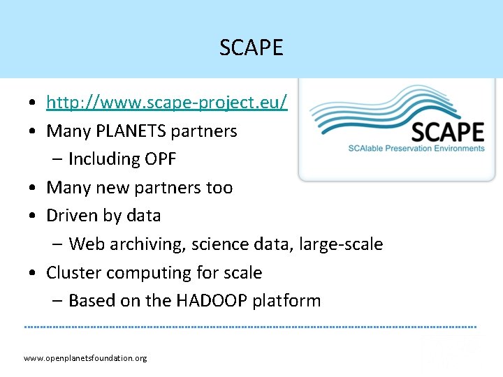 SCAPE • http: //www. scape-project. eu/ • Many PLANETS partners – Including OPF •