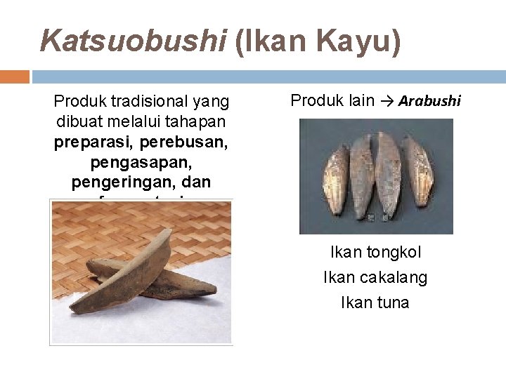 Katsuobushi (Ikan Kayu) Produk tradisional yang dibuat melalui tahapan preparasi, perebusan, pengasapan, pengeringan, dan