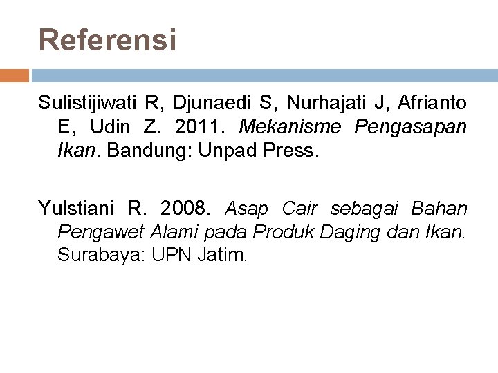 Referensi Sulistijiwati R, Djunaedi S, Nurhajati J, Afrianto E, Udin Z. 2011. Mekanisme Pengasapan