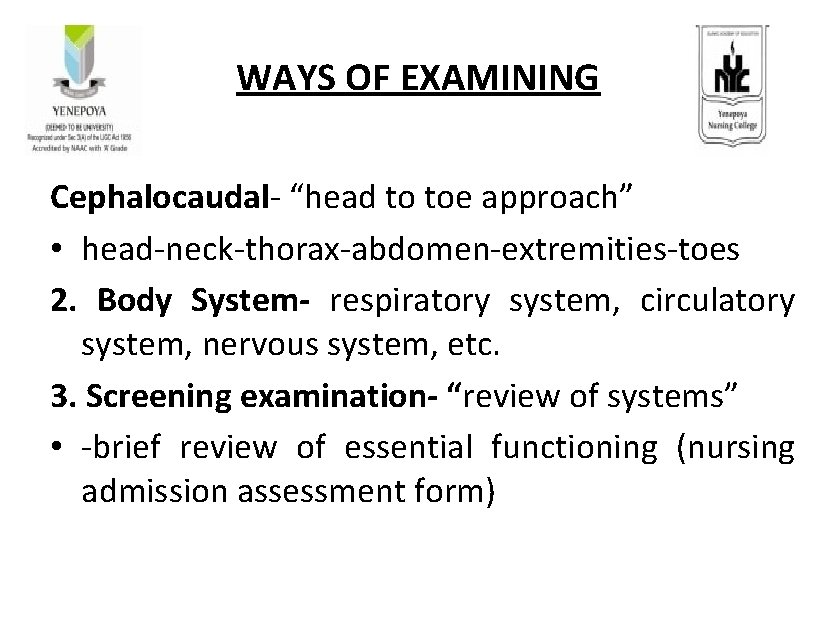 WAYS OF EXAMINING Cephalocaudal- “head to toe approach” • head-neck-thorax-abdomen-extremities-toes 2. Body System- respiratory