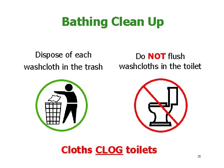 Bathing Clean Up Dispose of each washcloth in the trash Do NOT flush washcloths