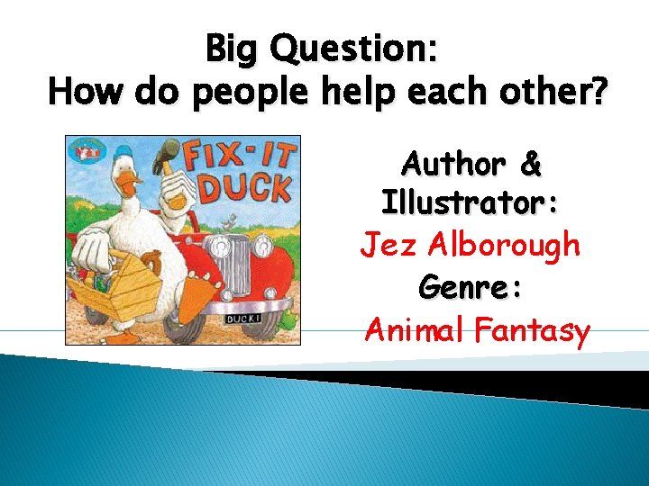 Big Question: How do people help each other? Author & Illustrator: Jez Alborough Genre: