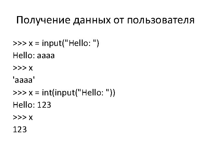 Получение данных от пользователя >>> x = input("Hello: ") Hello: aaaa >>> x 'aaaa'