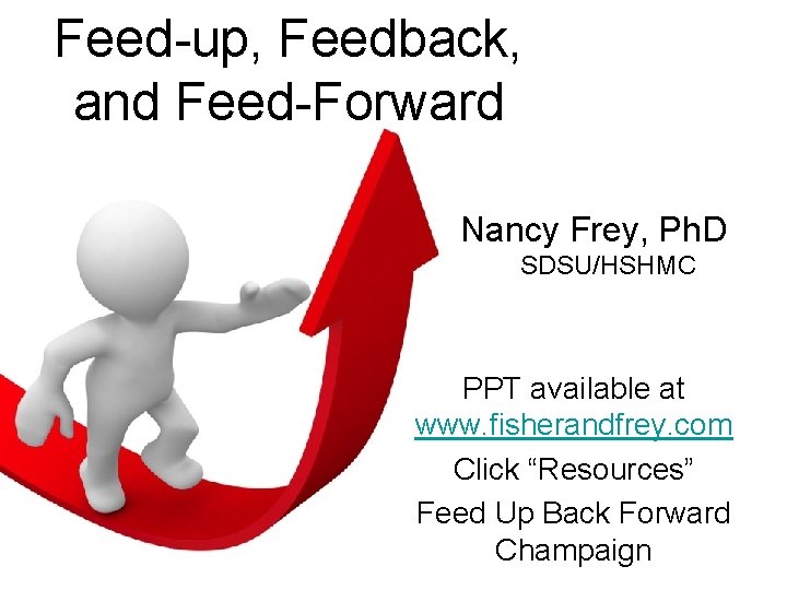Feed-up, Feedback, and Feed-Forward Nancy Frey, Ph. D SDSU/HSHMC PPT available at www. fisherandfrey.