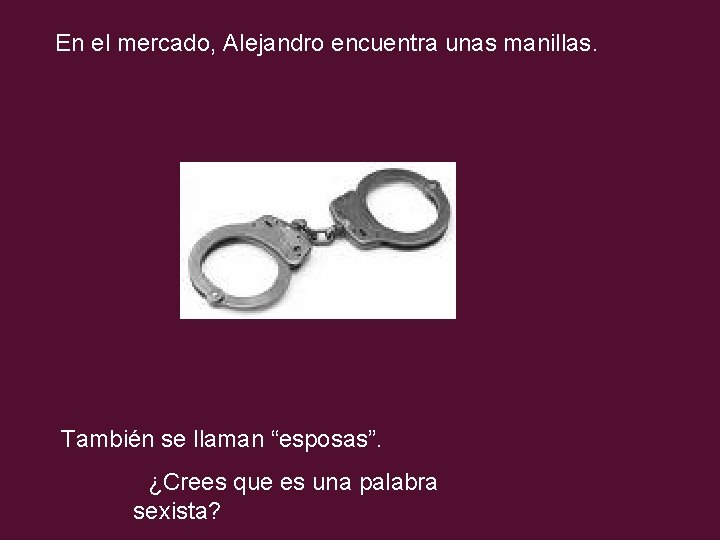 En el mercado, Alejandro encuentra unas manillas. También se llaman “esposas”. ¿Crees que es